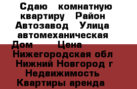 Сдаю 2 комнатную квартиру › Район ­ Автозавод › Улица ­ автомеханическая › Дом ­ 2 › Цена ­ 14 000 - Нижегородская обл., Нижний Новгород г. Недвижимость » Квартиры аренда   